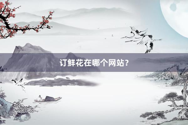订鲜花在哪个网站？