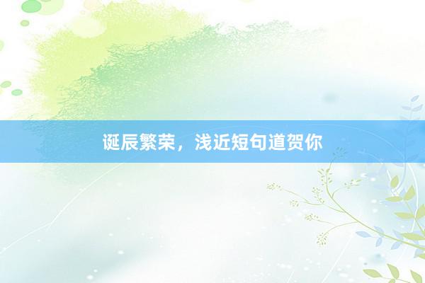 诞辰繁荣，浅近短句道贺你