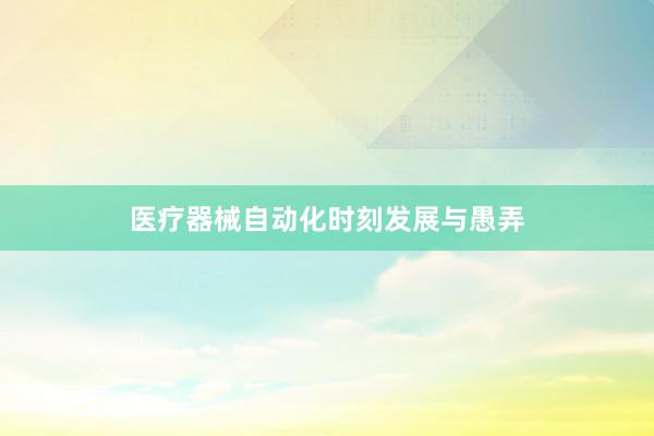 医疗器械自动化时刻发展与愚弄