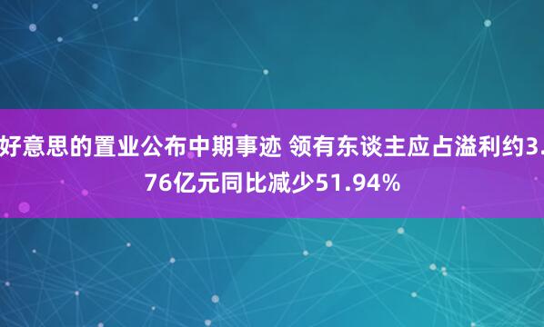 好意思的置业公布中期事迹 领有东谈主应占溢利约3.76亿元同比减少51.94%