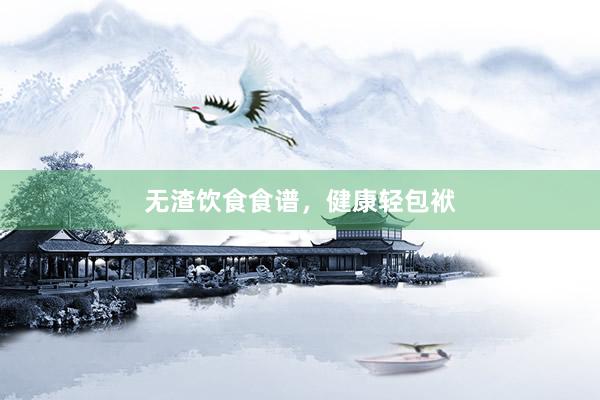 无渣饮食食谱，健康轻包袱